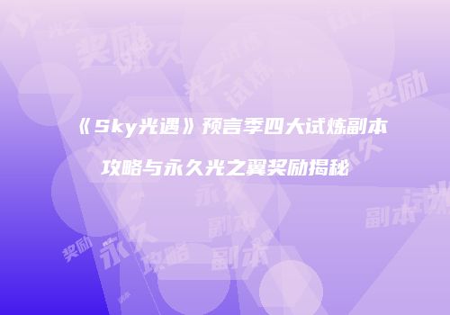 《Sky光遇》预言季四大试炼副本攻略与永久光之翼奖励揭秘