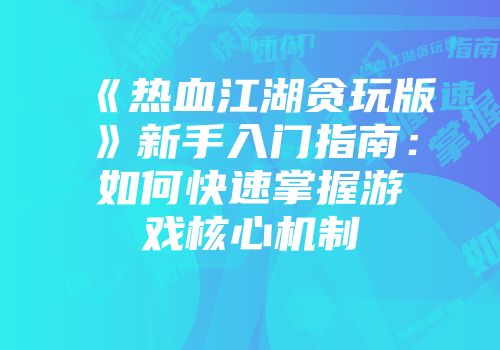 《热血江湖贪玩版》新手入门指南：如何快速掌握游戏核心机制