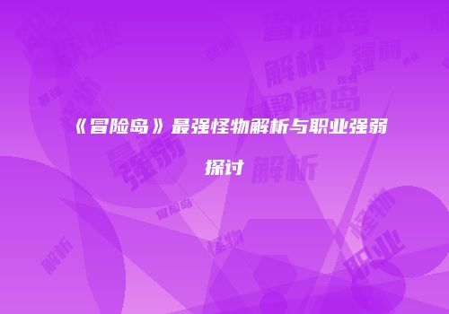 《冒险岛》最强怪物解析与职业强弱探讨