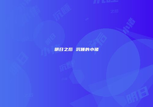 明日之后 沉睡的小猪