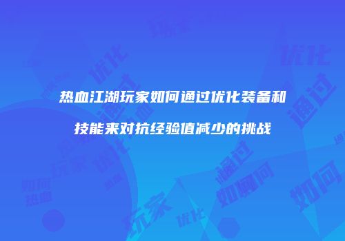 热血江湖玩家如何通过优化装备和技能来对抗经验值减少的挑战