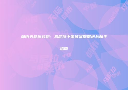都市天际线攻略：马尼拉中国城案例解析与新手指南