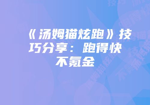 《汤姆猫炫跑》技巧分享：跑得快不氪金