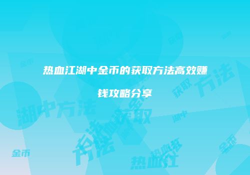 热血江湖中金币的获取方法高效赚钱攻略分享