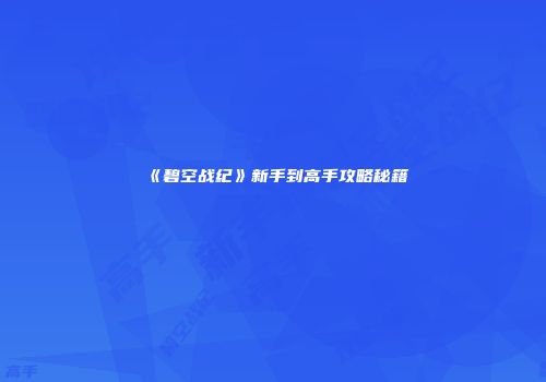 《碧空战纪》新手到高手攻略秘籍