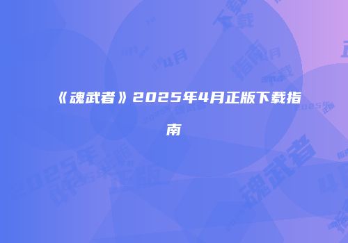 《魂武者》2025年4月正版下载指南