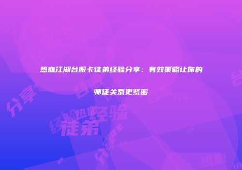 热血江湖台服卡徒弟经验分享:有效策略让你的师徒关系更紧密