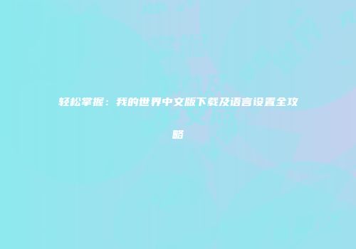 轻松掌握：我的世界中文版下载及语言设置全攻略