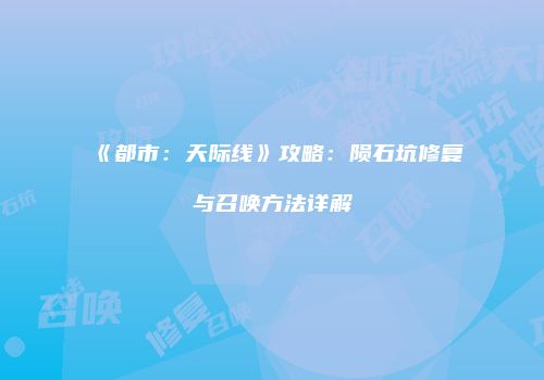 《都市：天际线》攻略：陨石坑修复与召唤方法详解