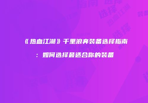 《热血江湖》千里浪奔装备选择指南：如何选择最适合你的装备