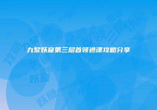 九黎妖窟第三层首领逃课攻略分享