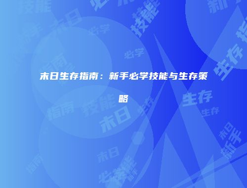 末日生存指南：新手必学技能与生存策略