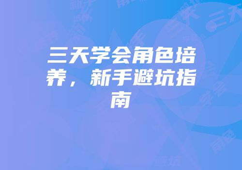 三天学会角色培养，新手避坑指南