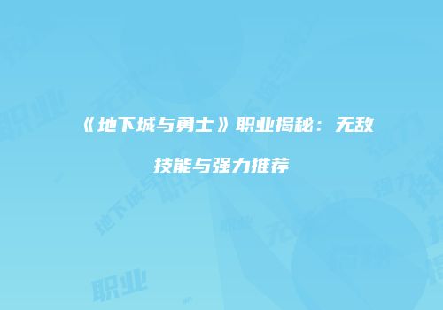 《地下城与勇士》职业揭秘：无敌技能与强力推荐