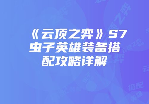 《云顶之弈》S7虫子英雄装备搭配攻略详解