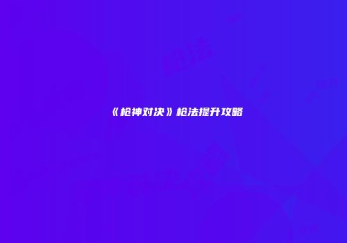 《枪神对决》枪法提升攻略