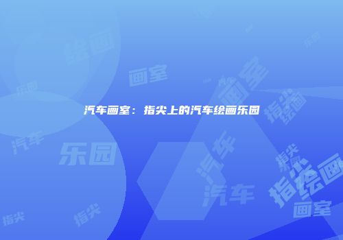 汽车画室：指尖上的汽车绘画乐园
