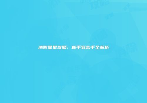 消除星星攻略：新手到高手全解析