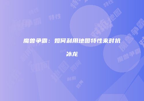 魔兽争霸：如何利用地图特性来对抗冰龙