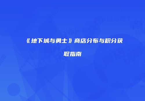 《地下城与勇士》商店分布与积分获取指南