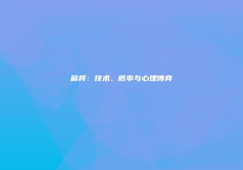 麻将：技术、概率与心理博弈