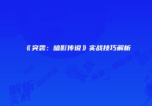 《突袭：暗影传说》实战技巧解析