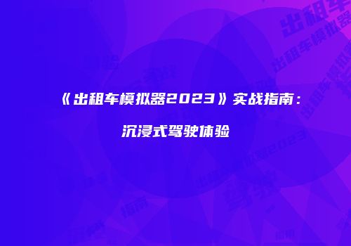 《出租车模拟器2023》实战指南：沉浸式驾驶体验