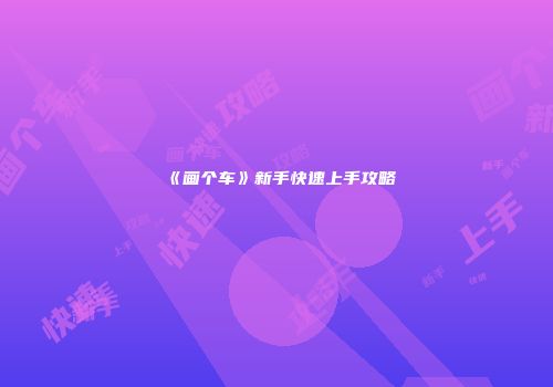 《画个车》新手快速上手攻略