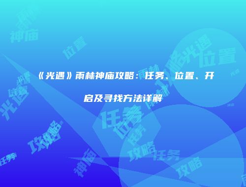 《光遇》雨林神庙攻略：任务、位置、开启及寻找方法详解