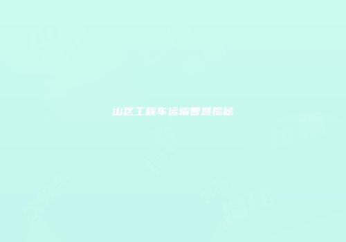 山区工程车运输智慧揭秘