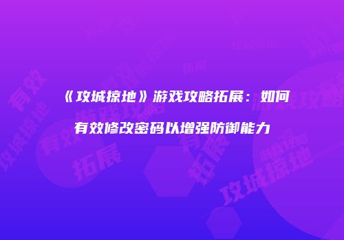 《攻城掠地》游戏攻略拓展：如何有效修改密码以增强防御能力