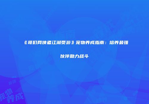 《哥们网侠者江湖页游》宠物养成指南：培养最强伙伴助力战斗