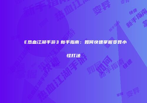 《热血江湖手游》新手指南：如何快速掌握变异小怪打法
