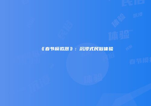 《春节模拟器》：沉浸式民俗体验