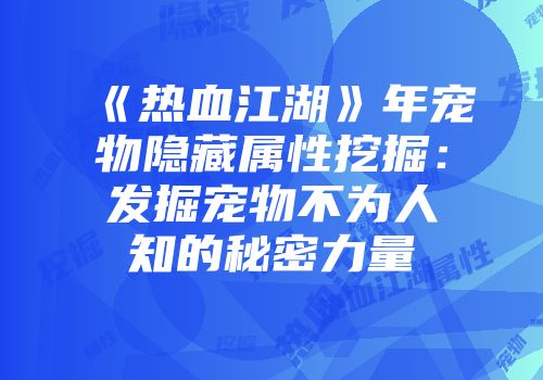 《热血江湖》年宠物隐藏属性挖掘：发掘宠物不为人知的秘密力量