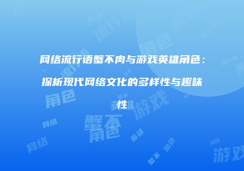 网络流行语蟹不肉与游戏英雄角色：探析现代网络文化的多样性与趣味性
