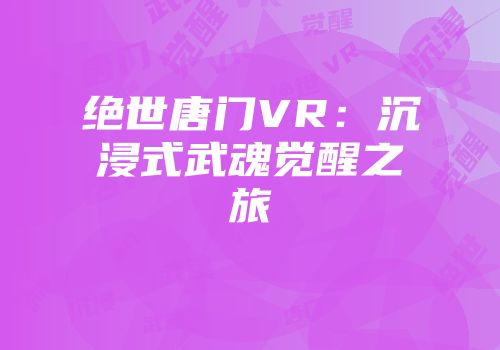 绝世唐门VR：沉浸式武魂觉醒之旅