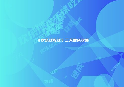 《欢乐球吃球》三天速成攻略