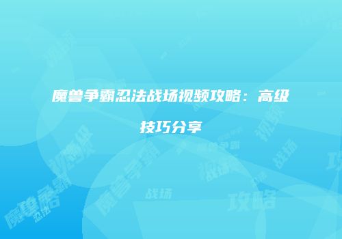魔兽争霸忍法战场视频攻略:高级技巧分享