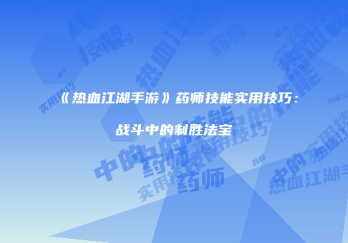 《热血江湖手游》药师技能实用技巧：战斗中的制胜法宝