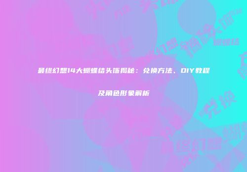 最终幻想14大蝴蝶结头饰揭秘：兑换方法、DIY教程及角色形象解析