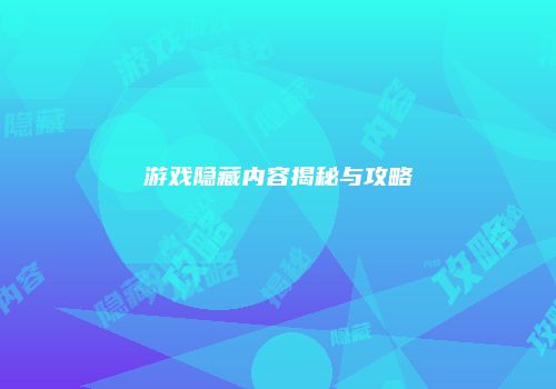 游戏隐藏内容揭秘与攻略