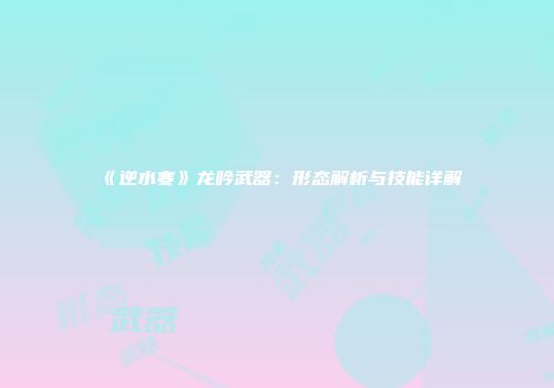 《逆水寒》龙吟武器：形态解析与技能详解