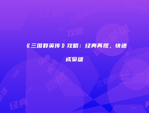 《三国群英传》攻略：经典再现，快速成枭雄