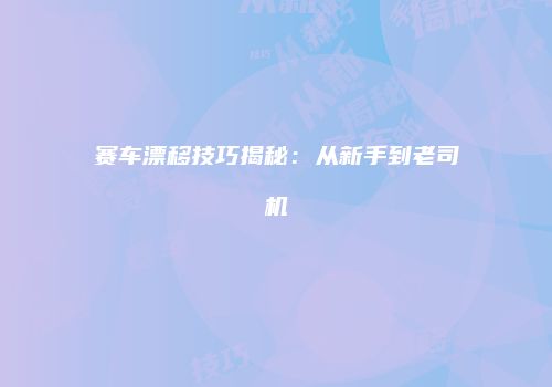 赛车漂移技巧揭秘：从新手到老司机