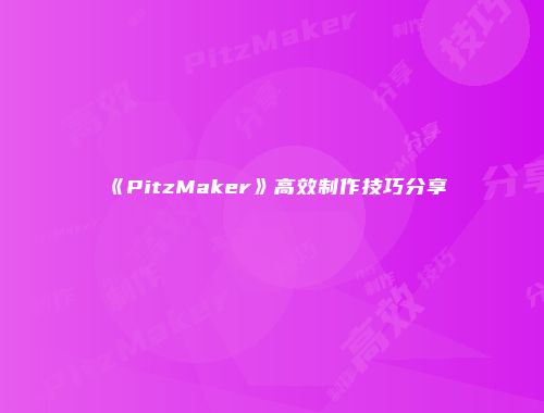 《PitzMaker》高效制作技巧分享