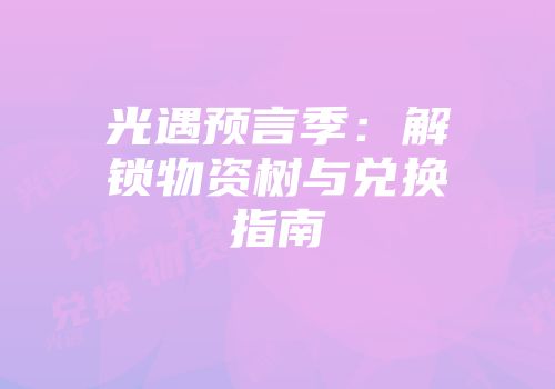 光遇预言季：解锁物资树与兑换指南
