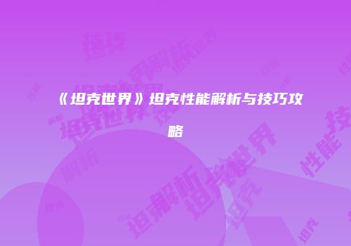 《坦克世界》坦克性能解析与技巧攻略