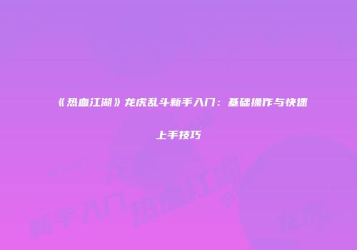 《热血江湖》龙虎乱斗新手入门：基础操作与快速上手技巧