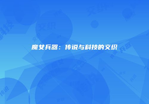 魔女兵器：传说与科技的交织